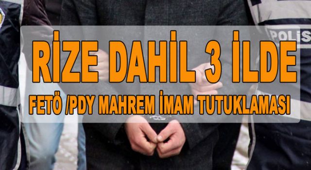 RİZE DAHİL 3 İLDE FETÖ /PDY MAHREM İMAM TUTUKLAMASI