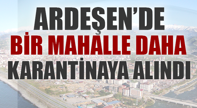 Ardeşen'de bir mahalle karantinaya alındı