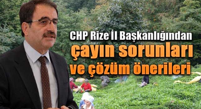 CHP Rize İl Başkanlığı çayda yaşanan sorunları ve çözüm önerilerini sıraladı