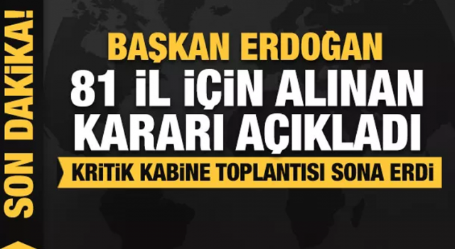 Kritik Kabine Toplantısı sonrası Başkan Erdoğan 81 il için alınan kararı açıkladı