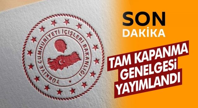 3 haftalık tam kapanmaya ilişkin İçişleri Bakanlığı genelgesi yayımlandı