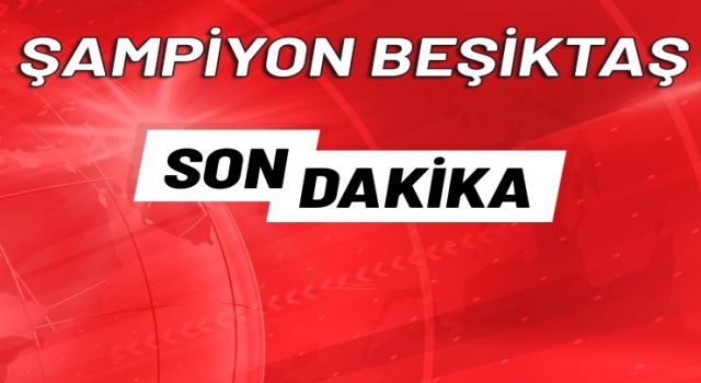 Süper Lig'de Şampiyon Beşiktaş!