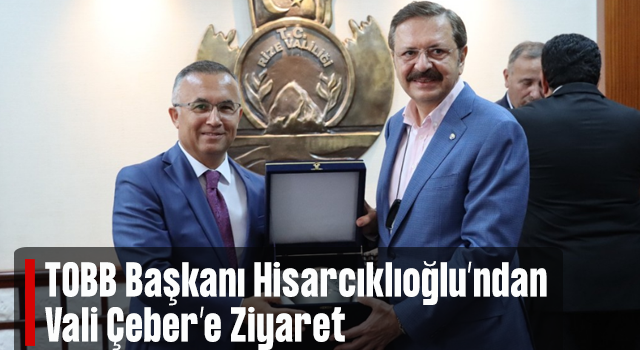 TOBB BAŞKANI HİSARCIKLIOĞLU, VALİ ÇEBER'İ ZİYARET ETTİ