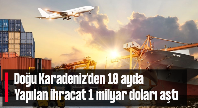 Doğu Karadeniz'den 10 ayda yapılan ihracat 1 milyar doları aştı