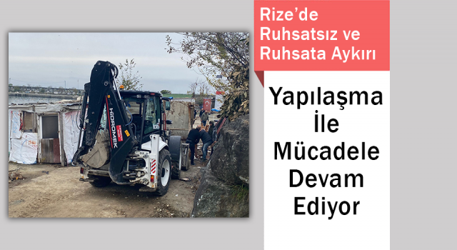 Rize’de Ruhsatsız ve Ruhsata Aykırı Yapılaşma İle Mücadele Devam Ediyor