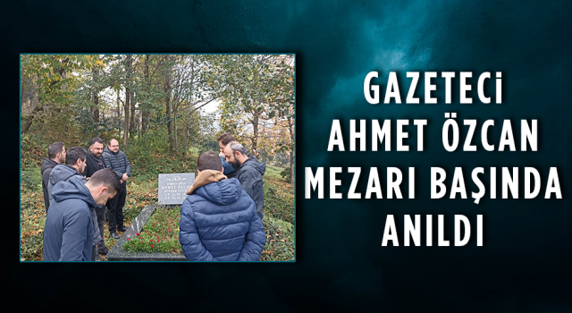 Gazeteci Ahmet Özcan Mezarı Başında Anıldı