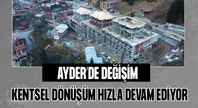 Ayder Yaylası’nda Değişim Hızla Devam Ediyor