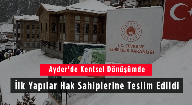 Ayder'de Kentsel Dönüşümde İlk Yapılar Hak Sahiplerine Teslim Edildi