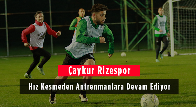 Çaykur Rizespor Hız Kesmeden Antrenmanlara Devam Ediyor