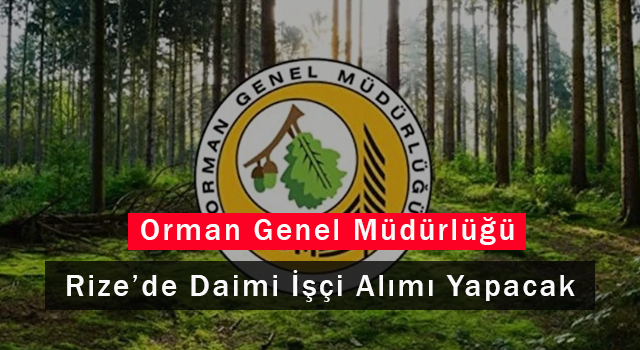 Orman Genel Müdürlüğü Rize'de Daimi İşçi Alımı Yapacak