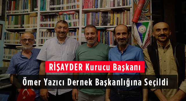 RİŞAYDER Kurucu Başkanı Ömer Yazıcı Dernek Başkanlığına Seçildi