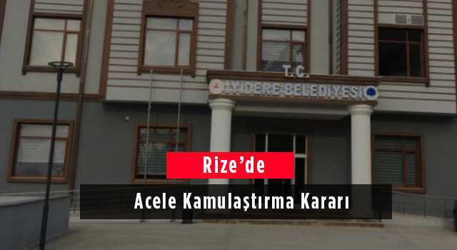 Rize’de Acele Kamulaştırma Kararı