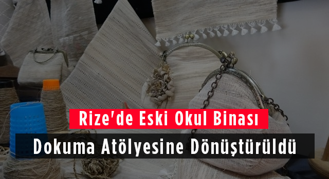 Rize'de Eski Okul Binası Dokuma Atölyesine Dönüştürüldü