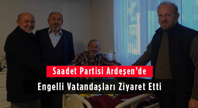 Saadet Partisi Ardeşen’de Engelli Vatandaşları Ziyaret Etti