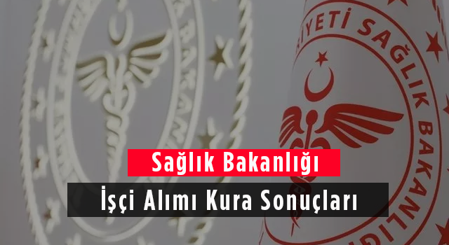 Sağlık Bakanlığı İşçi Alımı Kura Sonuçları