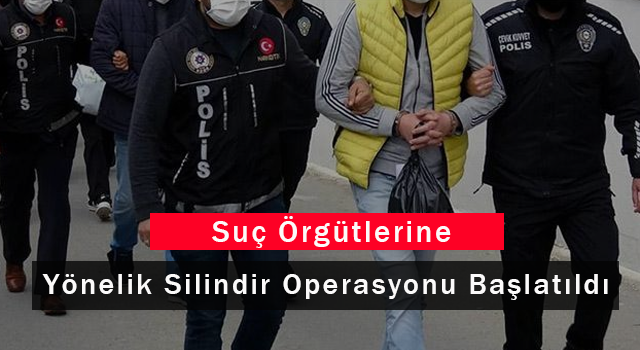 Suç Örgütlerine Yönelik 'Silindir Operasyonu' Başlatıldı