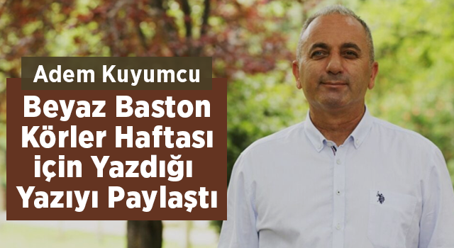 Adem Kuyumcu Beyaz Baston Körler Haftası İçin Yazdığı Yazıyı Paylaştı