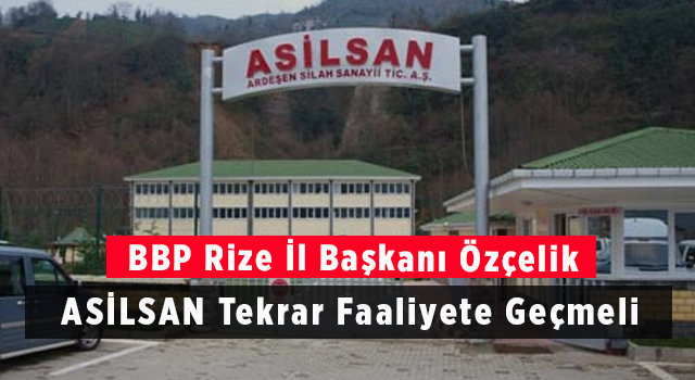 BBP Rize İl Başkanı Özçelik: ‘ASİLSAN Tekrar Faaliyete Geçmeli’