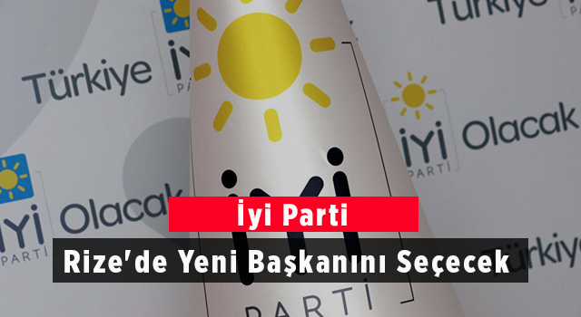 İYİ Parti Rize Yeni Başkanını Seçecek