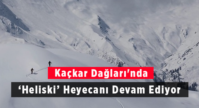 Kaçkar Dağları'nda ‘Heliski’ Heyecanı Devam Ediyor