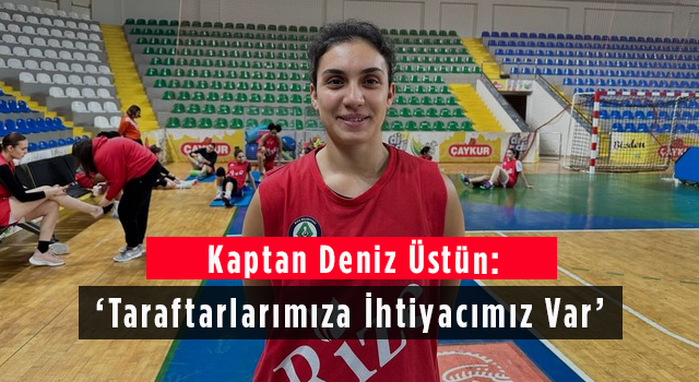 Kaptan Deniz Üstün: ‘Taraftarlarımıza İhtiyacımız Var’