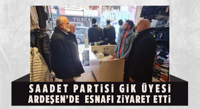 Saadet Partisi GİK Üyesi Ardeşen’de Esnafı Ziyaret Etti