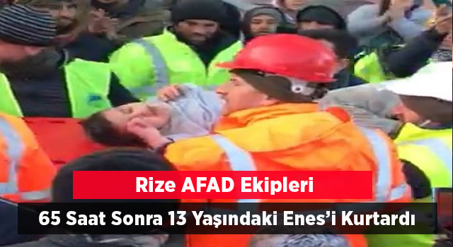 13 yaşındaki Enes’i enkaz altından 65 saat sonra Rize ekibi sağ salim çıkardı