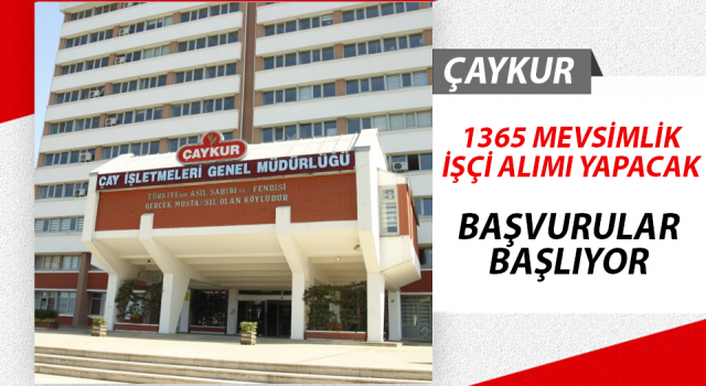 ÇAYKUR, 1365 Mevsimlik İşçi Alacak. Başvurular Başlıyor