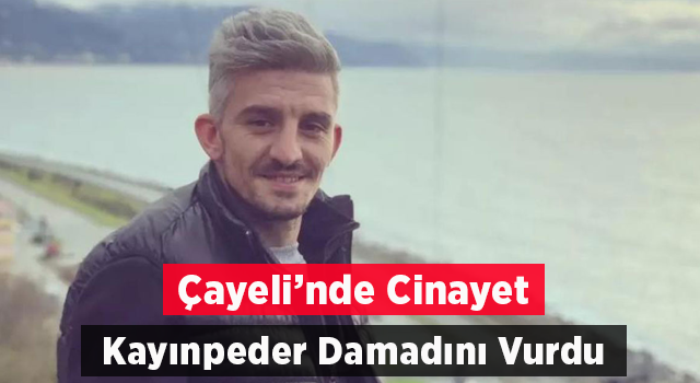 Rize'de kayınpederi, damadını vurarak öldürdü