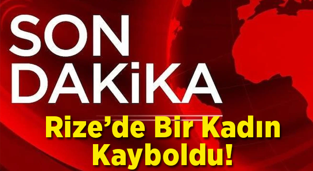 Rize'de 44 yaşındaki Hatice Tekin kayboldu.