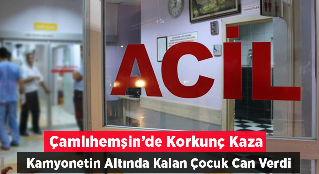 Rize'de kamyonetin altında kalan çocuk hayatını kaybetti