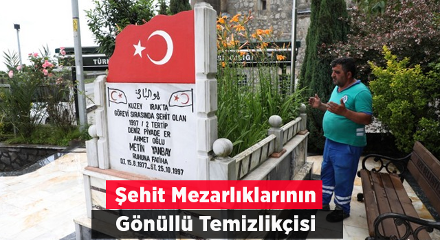 9 Yıldır Şehit Mezarlıklarının Gönüllü Temizlikçisi