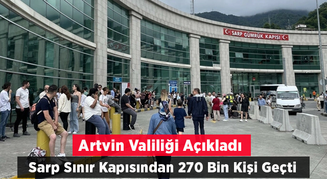 Artvin Valiliği açıkladı! Sarp Sınır Kapısı'ndan 270 bin kişi geçti