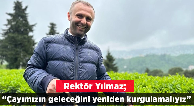 Rektör Yılmaz: Çayımızın geleceğini yeniden kurgulamalıyız