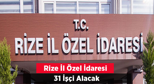 Rize İl Özel İdaresi 31 işçi alacak