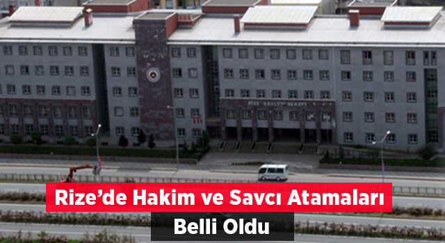 Rize’ye gelecek ve Rize’den gidecek hakim ve savcılar belli oldu