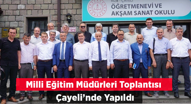 Milli Eğitim Müdürleri toplantısı Çayeli’nde gerçekleştirildi