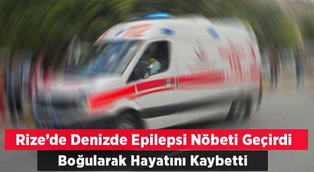 Rize’de denizde epilepsi nöbeti geçiren kadın boğuldu