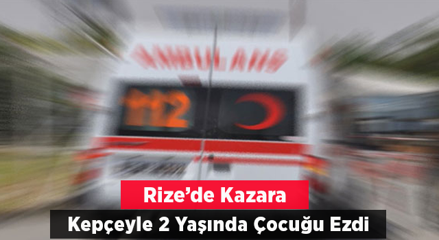 Rize’de Kazara Yeğenini Kepçe ile Ezdi