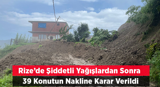 Rize'de şiddetli yağışların ardından 39 konutun nakline karar verildi