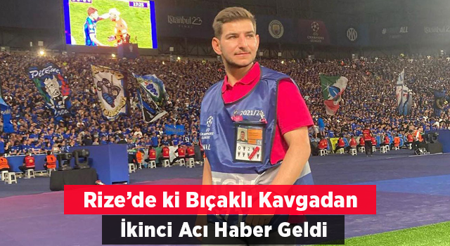 Rize'deki bıçaklı kavgadan 2. acı haber