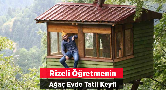 Rizeli Öğretmen Tatilini Ağacın Üzerine Yaptığı Evde Geçiriyor