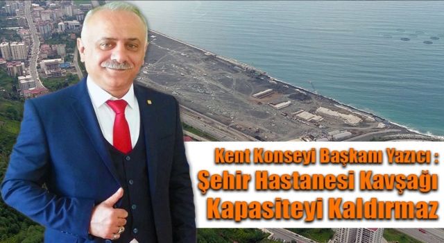 Kent Konseyi Başkanı Yazıcı : Şehir Hastanesi Kavşağı Kapasiteyi Kaldırmaz