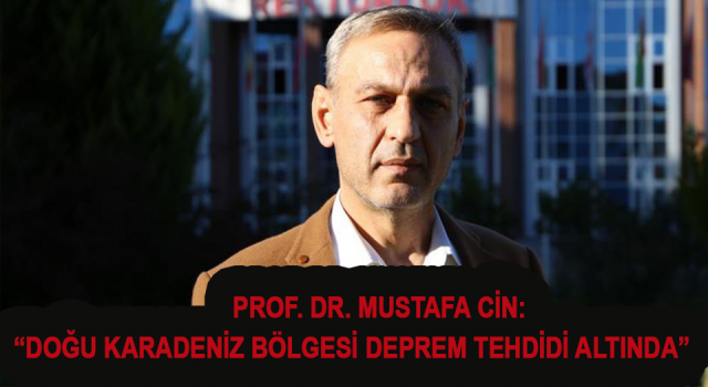 Prof. Dr. Mustafa Cin: “Doğu Karadeniz Bölgesi Deprem Tehdidi Altında”