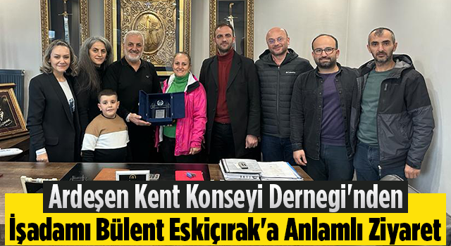 Ardeşen Kent Konseyi Dernegi'nden İşadamı Bülent Eskiçırak'a Anlamlı Ziyaret