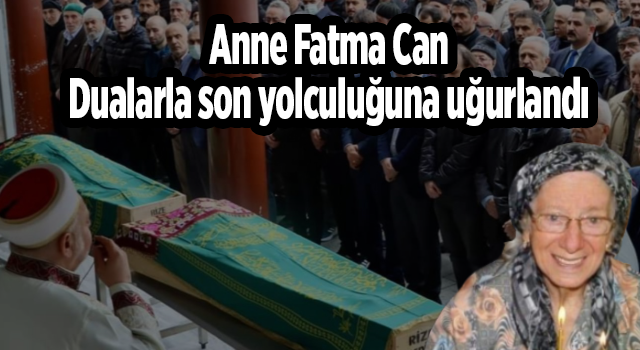 Anne Fatma Can,Dualarla son yolculuğuna uğurlandı