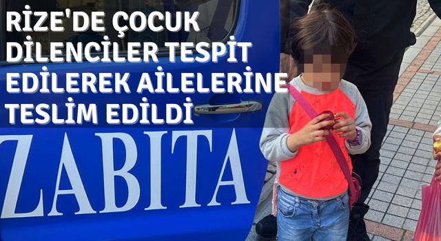 Rize'de Çocuk Dilenciler Tespit Edilerek Ailelerine Teslim Edildi