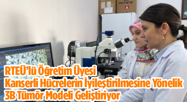 RTEÜ’lü Öğretim Üyesi Kanserli Hücrelerin İyileştirilmesine Yönelik 3B Tümör Modeli Geliştiriyor