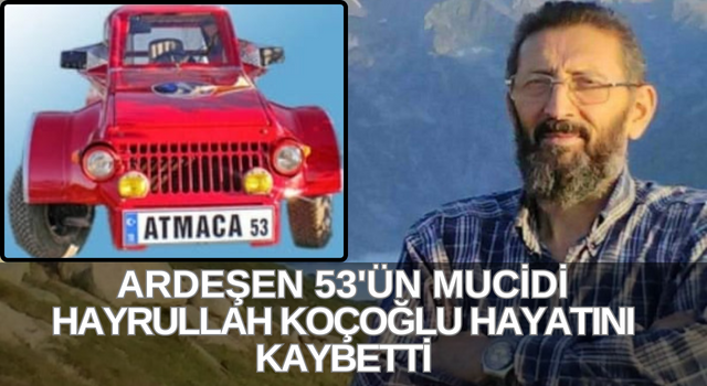 ARDEŞEN 53'ÜN MUCİDİ HAYRULLAH KOÇOĞLU HAYATINI KAYBETTİ