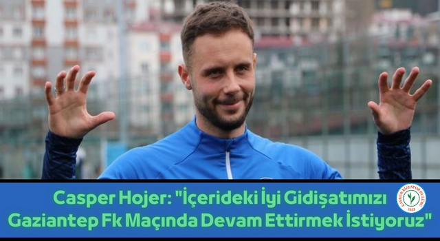 Casper Hojer: "İçerideki İyi Gidişatımızı Gaziantep Fk Maçında Devam Ettirmek İstiyoruz"